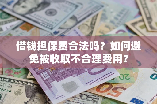 武汉借钱担保费合法吗？如何避免被收取不合理费用？