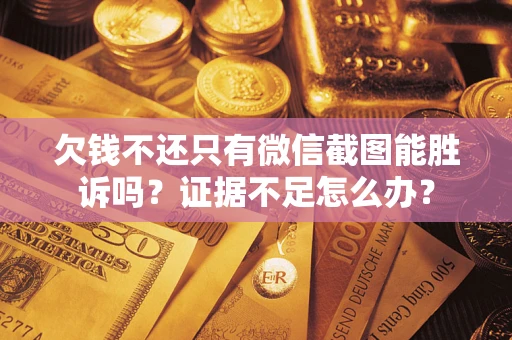 武汉欠钱不还只有微信截图能胜诉吗？证据不足怎么办？