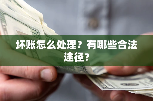 武汉坏账怎么处理？有哪些合法途径？
