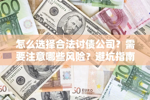 武汉怎么选择合法讨债公司？需要注意哪些风险？避坑指南来了！