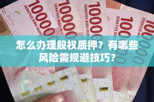 武汉怎么办理股权质押？有哪些风险需规避技巧？