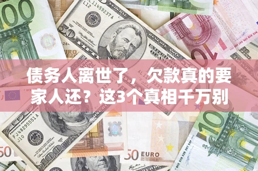 武汉债务人离世了，欠款真的要家人还？这3个真相千万别弄错