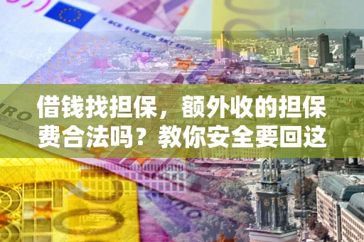 武汉借钱找担保，额外收的担保费合法吗？教你安全要回这笔钱
