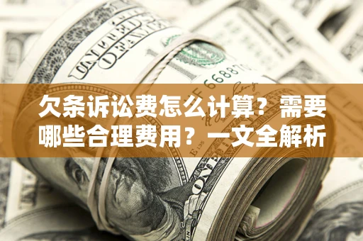 武汉欠条诉讼费怎么计算？需要哪些合理费用？一文全解析