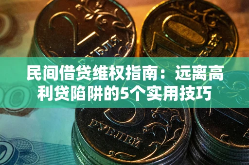 武汉民间借贷维权指南：远离高利贷陷阱的5个实用技巧