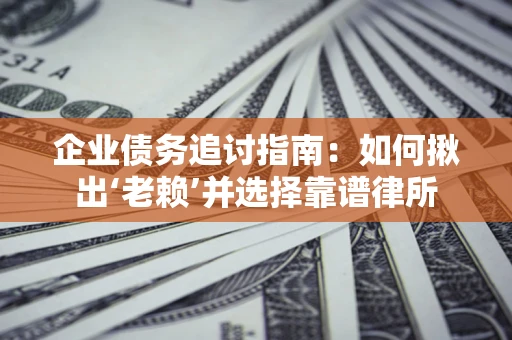 武汉企业债务追讨指南：如何揪出‘老赖’并选择靠谱律所
