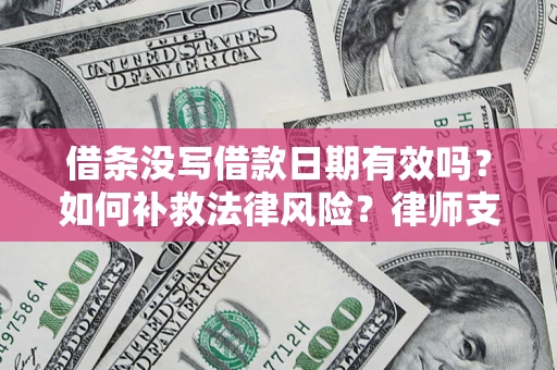 武汉借条没写借款日期有效吗？如何补救法律风险？律师支招