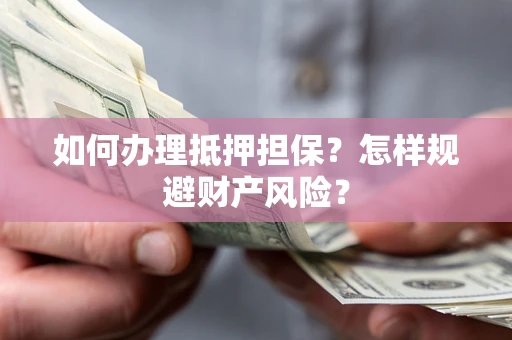 武汉如何办理抵押担保？怎样规避财产风险？