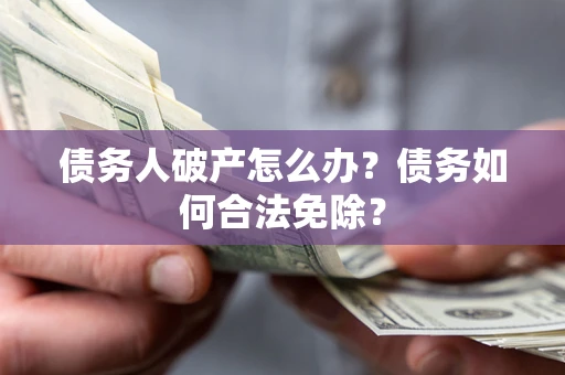 武汉债务人破产怎么办？债务如何合法免除？