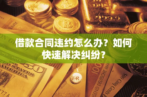 武汉借款合同违约怎么办？如何快速解决纠纷？