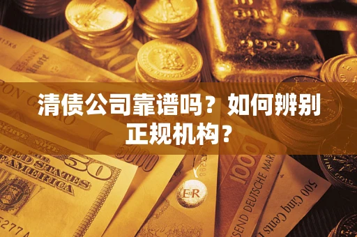 武汉清债公司靠谱吗？如何辨别正规机构？