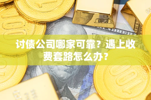武汉讨债公司哪家可靠？遇上收费套路怎么办？