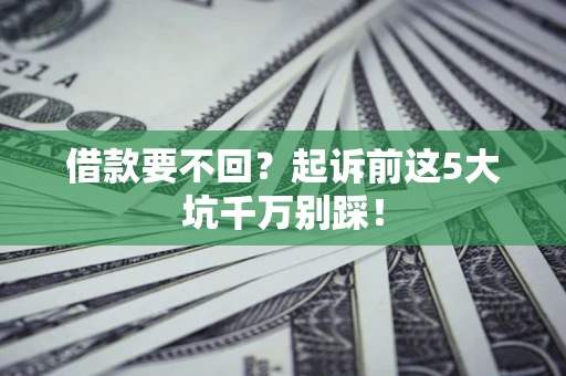 武汉借款要不回？起诉前这5大坑千万别踩！