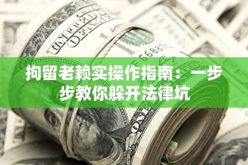 武汉拘留老赖实操作指南：一步步教你躲开法律坑