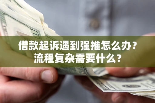 武汉借款起诉遇到强推怎么办？流程复杂需要什么？