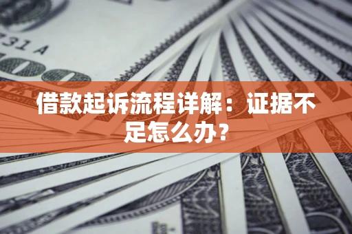 武汉借款起诉流程详解：证据不足怎么办？