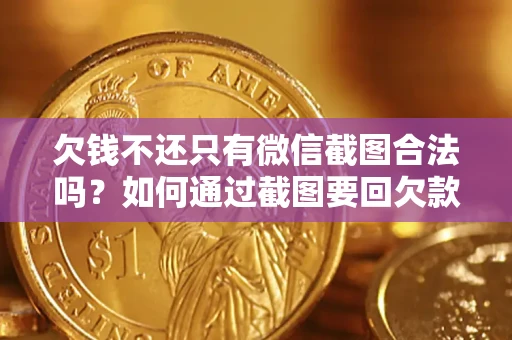 武汉欠钱不还只有微信截图合法吗？如何通过截图要回欠款？