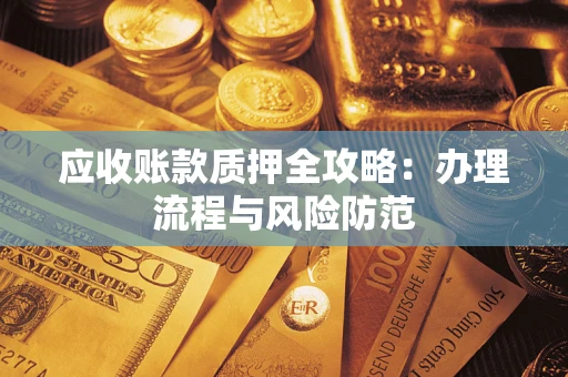 武汉应收账款质押全攻略：办理流程与风险防范