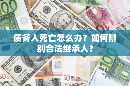 武汉债务人死亡怎么办？如何辨别合法继承人？