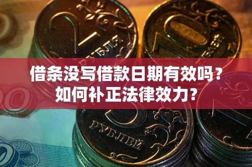 武汉借条没写借款日期有效吗？如何补正法律效力？