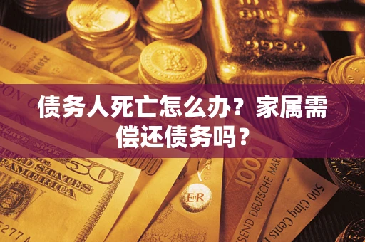 武汉债务人死亡怎么办？家属需偿还债务吗？
