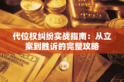 武汉代位权纠纷实战指南：从立案到胜诉的完整攻略