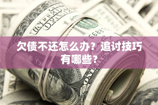 武汉欠债不还怎么办？追讨技巧有哪些？
