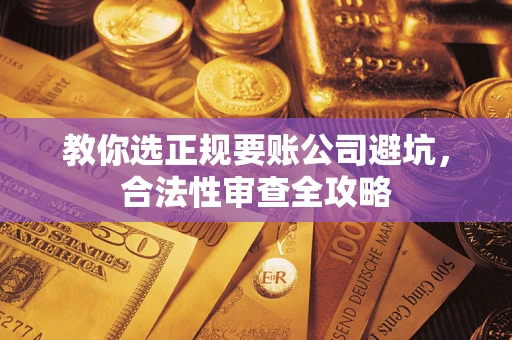 武汉教你选正规要账公司避坑，合法性审查全攻略