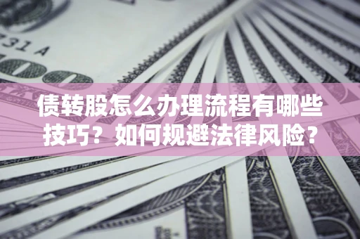 武汉债转股怎么办理流程有哪些技巧？如何规避法律风险？