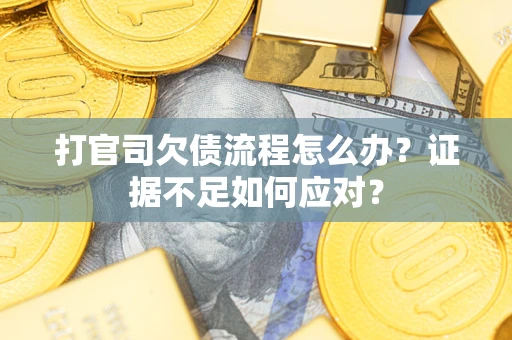 武汉打官司欠债流程怎么办？证据不足如何应对？