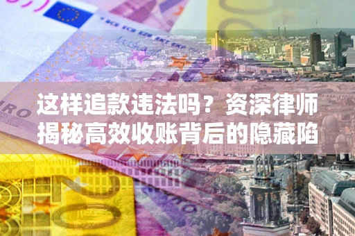 武汉这样追款违法吗？资深律师揭秘高效收账背后的隐藏陷阱