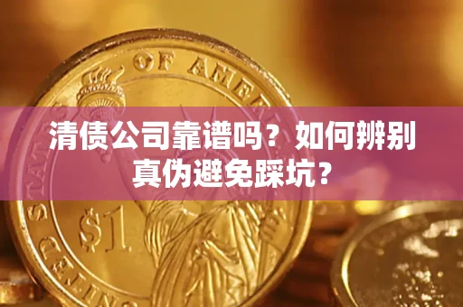 武汉清债公司靠谱吗？如何辨别真伪避免踩坑？
