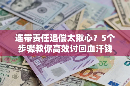 武汉连带责任追偿太揪心？5个步骤教你高效讨回血汗钱