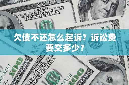 武汉欠债不还怎么起诉？诉讼费要交多少？