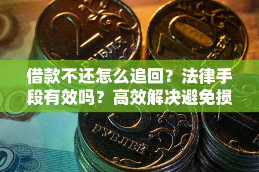 武汉借款不还怎么追回？法律手段有效吗？高效解决避免损失