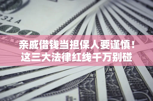 武汉亲戚借钱当担保人要谨慎！这三大法律红线千万别碰