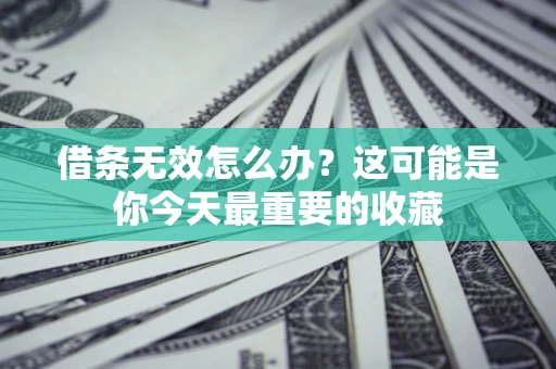 武汉借条无效怎么办？这可能是你今天最重要的收藏