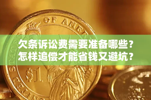 武汉欠条诉讼费需要准备哪些？怎样追偿才能省钱又避坑？
