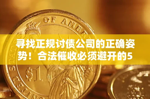 武汉寻找正规讨债公司的正确姿势！合法催收必须避开的5大雷区