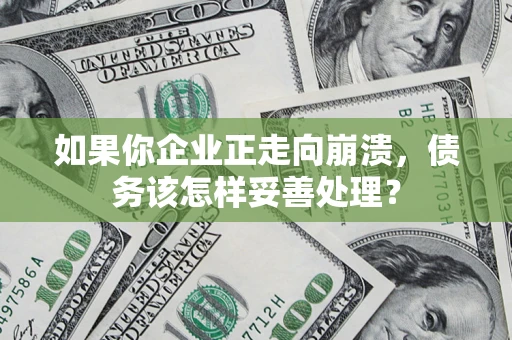 武汉如果你企业正走向崩溃，债务该怎样妥善处理？