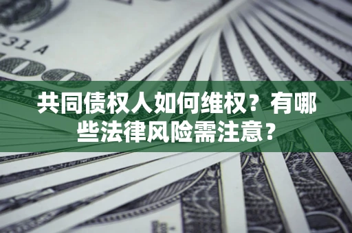 武汉共同债权人如何维权？有哪些法律风险需注意？