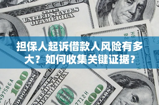 武汉担保人起诉借款人风险有多大？如何收集关键证据？