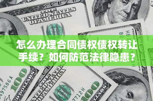 武汉怎么办理合同债权债权转让手续？如何防范法律隐患？