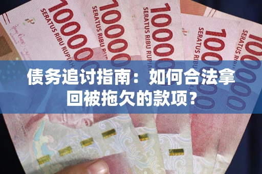武汉债务追讨指南：如何合法拿回被拖欠的款项？