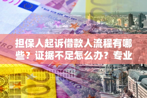武汉担保人起诉借款人流程有哪些？证据不足怎么办？专业律师解答