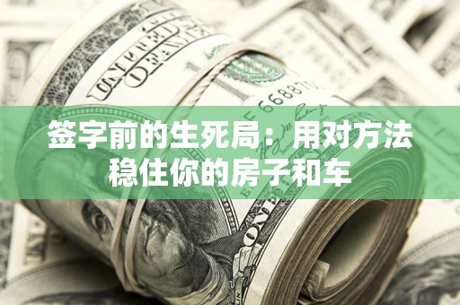 武汉签字前的生死局：用对方法稳住你的房子和车