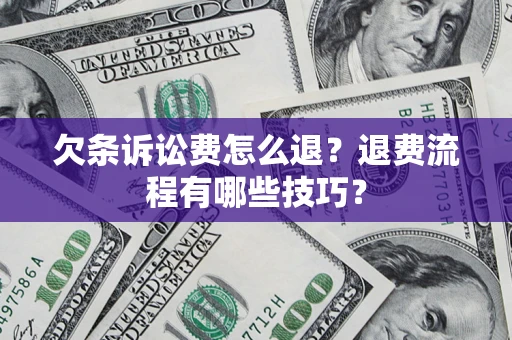 武汉欠条诉讼费怎么退？退费流程有哪些技巧？