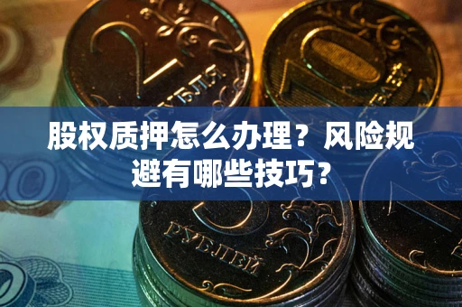 武汉股权质押怎么办理？风险规避有哪些技巧？