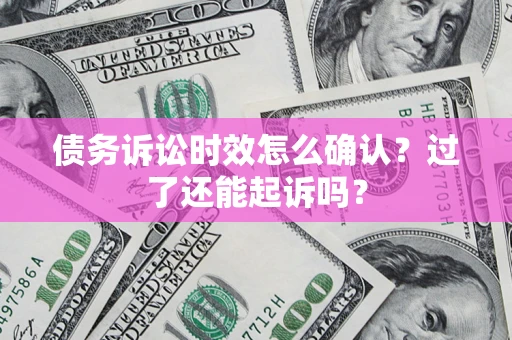 武汉债务诉讼时效怎么确认？过了还能起诉吗？
