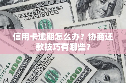 武汉信用卡逾期怎么办？协商还款技巧有哪些？